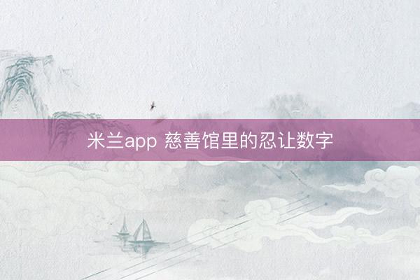 米兰app 慈善馆里的忍让数字