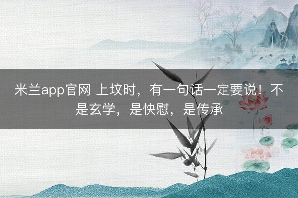 米兰app官网 上坟时，有一句话一定要说！不是玄学，是快慰，是传承