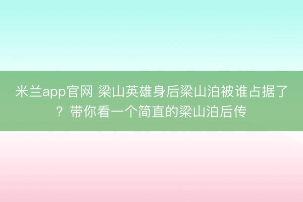 米兰app官网 梁山英雄身后梁山泊被谁占据了？带你看一个简直的梁山泊后传