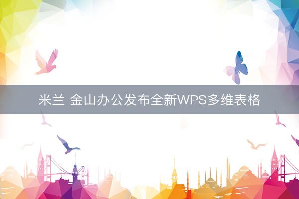 米兰 金山办公发布全新WPS多维表格
