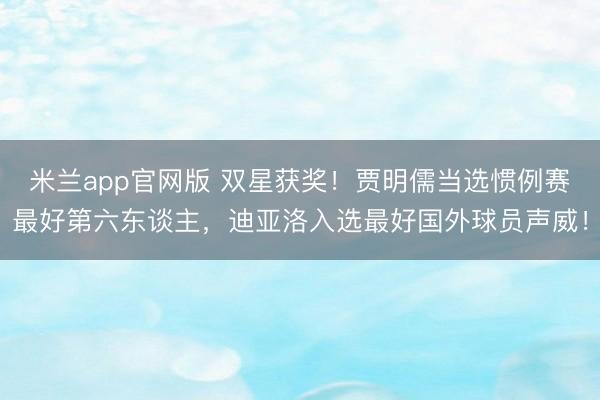 米兰app官网版 双星获奖！贾明儒当选惯例赛最好第六东谈主，迪亚洛入选最好国外球员声威！