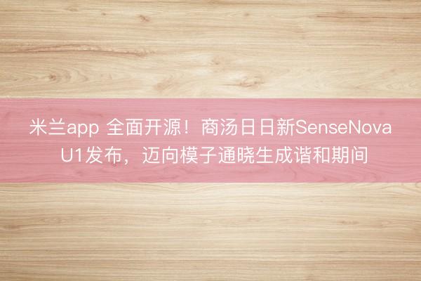 米兰app 全面开源！商汤日日新SenseNova U1发布，迈向模子通晓生成谐和期间