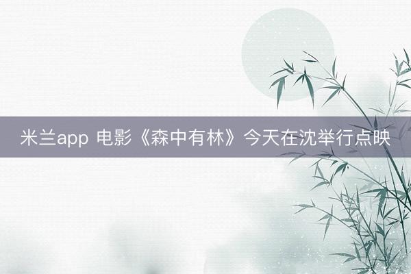 米兰app 电影《森中有林》今天在沈举行点映