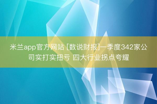米兰app官方网站 [数说财报]一季度342家公司实打实扭亏 四大行业拐点夸耀