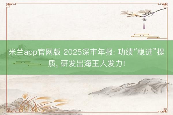 米兰app官网版 2025深市年报: 功绩“稳进”提质， 研发出海王人发力!
