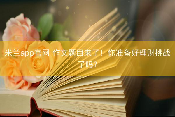 米兰app官网 作文题目来了！你准备好理财挑战了吗？