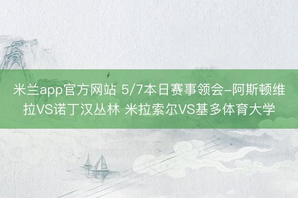 米兰app官方网站 5/7本日赛事领会-阿斯顿维拉VS诺丁汉丛林 米拉索尔VS基多体育大学