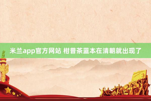 米兰app官方网站 柑普茶蓝本在清朝就出现了