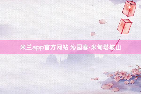 米兰app官方网站 沁园春·米甸塔坡山