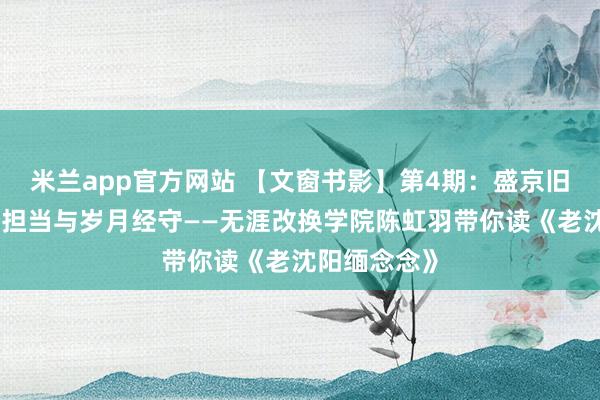 米兰app官方网站 【文窗书影】第4期：盛京旧影里的宗子担当与岁月经守——无涯改换学院陈虹羽带你读《老沈阳缅念念》