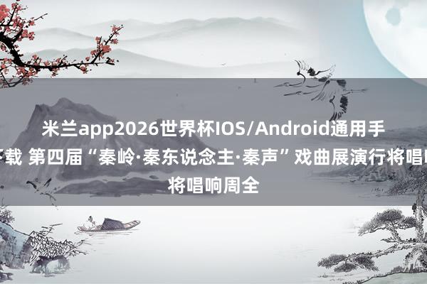 米兰app2026世界杯IOS/Android通用手机版下载 第四届“秦岭·秦东说念主·秦声”戏曲展演行将唱响周全