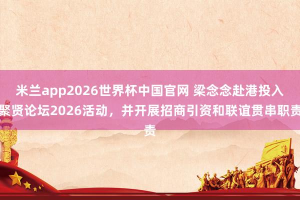 米兰app2026世界杯中国官网 梁念念赴港投入聚贤论坛2026活动，<a href=