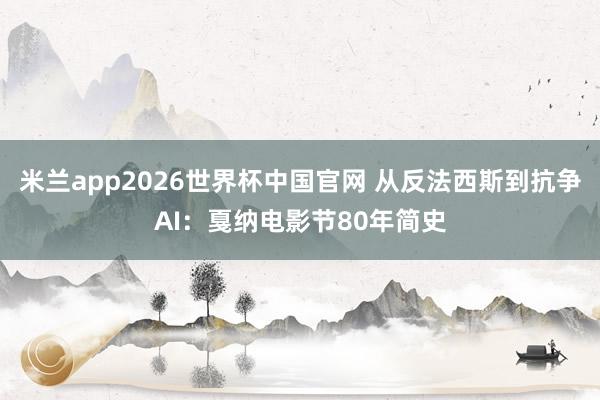 米兰app2026世界杯中国官网 从反法西斯到抗争AI：戛纳电影节80年简史