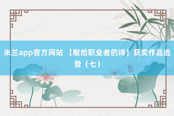 米兰app官方网站 【献给职业者的诗】获奖作品选登(七)