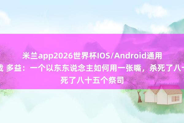 米兰app2026世界杯IOS/Android通用手机版下载 多益：一个以东东说念主如何用一张嘴，杀死了八十五个祭司