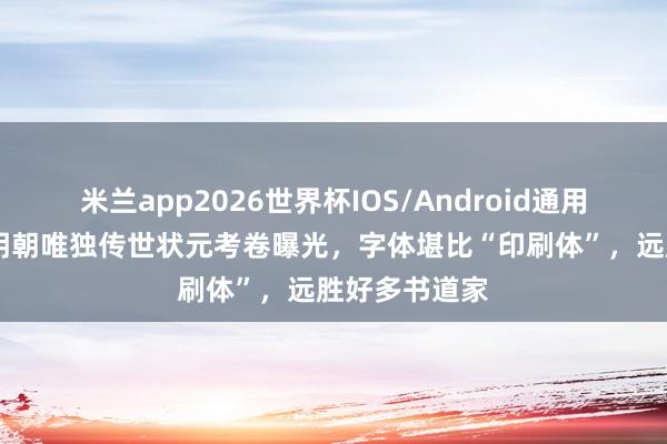 米兰app2026世界杯IOS/Android通用手机版下载 明朝唯独传世状元考卷曝光，字体堪比“印刷体”，远胜好多书道家