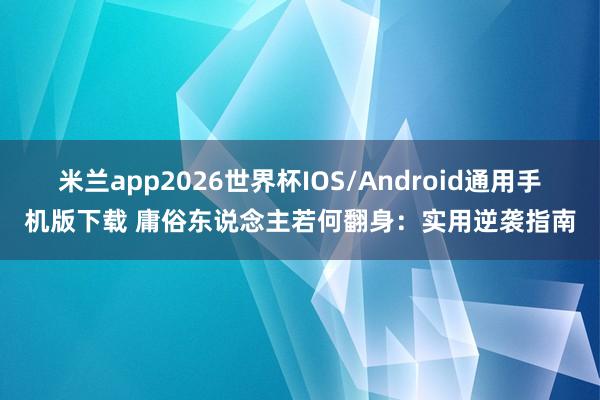 米兰app2026世界杯IOS/Android通用手机版下载 庸俗东说念主若何翻身：实用逆袭指南