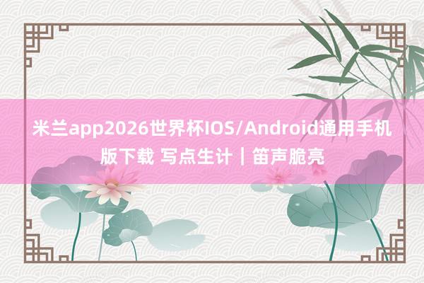 米兰app2026世界杯IOS/Android通用手机版下载 写点生计｜笛声脆亮