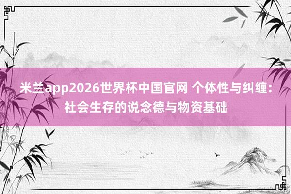 米兰app2026世界杯中国官网 个体性与纠缠：社会生存的说念德与物资基础