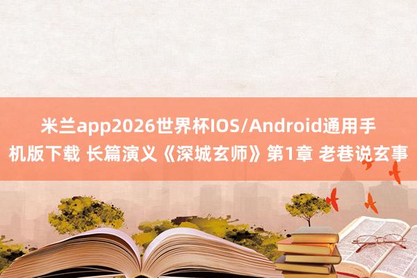 米兰app2026世界杯IOS/Android通用手机版下载 长篇演义《深城玄师》第1章 老巷说玄事