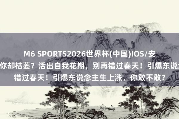 米兰app2026世界杯中国官网 五月花开，你却枯萎？活出自我花期，别再错过春天！引爆东谈主生上升，你敢不敢？