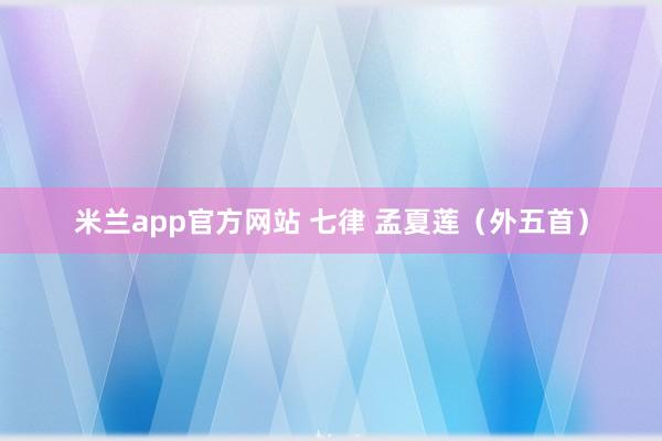 米兰app官方网站 七律 孟夏莲（外五首）