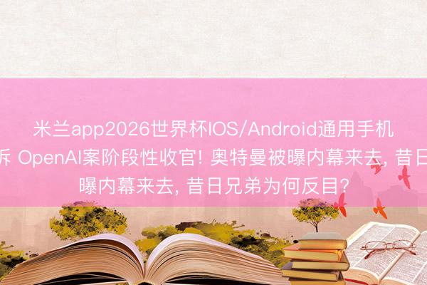 米兰app2026世界杯IOS/Android通用手机版下载 马斯克诉 OpenAI案阶段性收官! 奥特曼被曝内幕来去， 昔日兄弟为何反目?