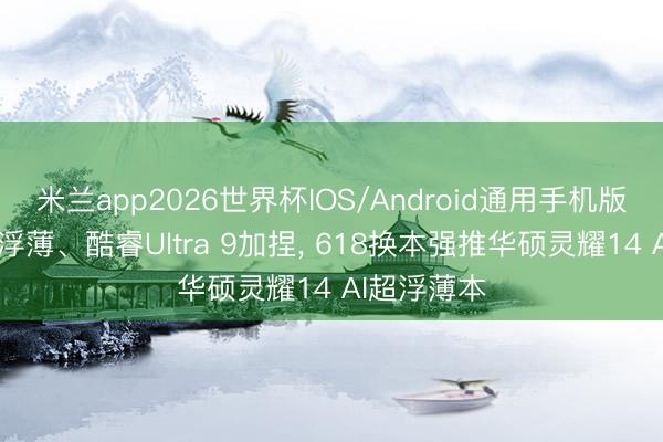 米兰app2026世界杯IOS/Android通用手机版下载 极致浮薄、酷睿Ultra 9加捏, 618换本强推华硕灵耀14 AI超浮薄本