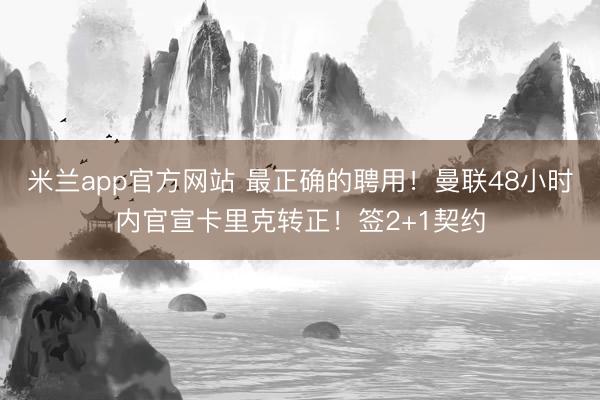 米兰app官方网站 最正确的聘用！曼联48小时内官宣卡里克转正！签2+1契约