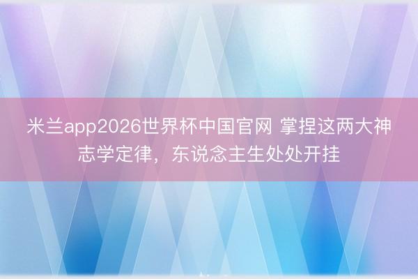 米兰app2026世界杯中国官网 掌捏这两大神志学定律，东说念主生处处开挂