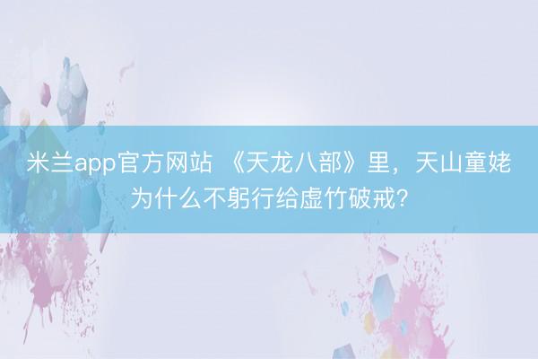 米兰app官方网站 《天龙八部》里，天山童姥为什么不躬行给虚竹破戒？