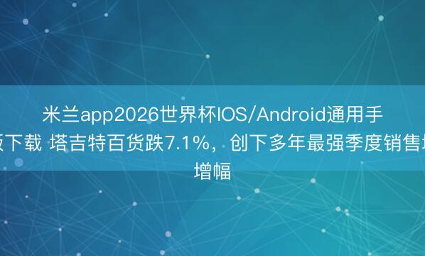 米兰app2026世界杯IOS/Android通用手机版下载 塔吉特百货跌7.1%，创下多年最强季度销售增幅