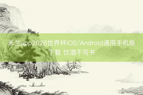 米兰app2026世界杯IOS/Android通用手机版下载 饮酒不写书