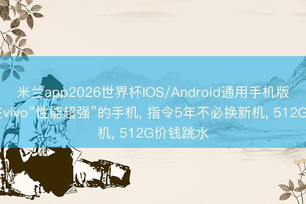 米兰app2026世界杯IOS/Android通用手机版下载 现在vivo“性能超强”的手机， 指令5年不必换新机， 512G价钱跳水