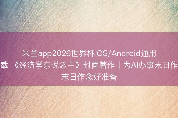 米兰app2026世界杯IOS/Android通用手机版下载 《经济学东说念主》封面著作丨为AI办事末日作念好准备