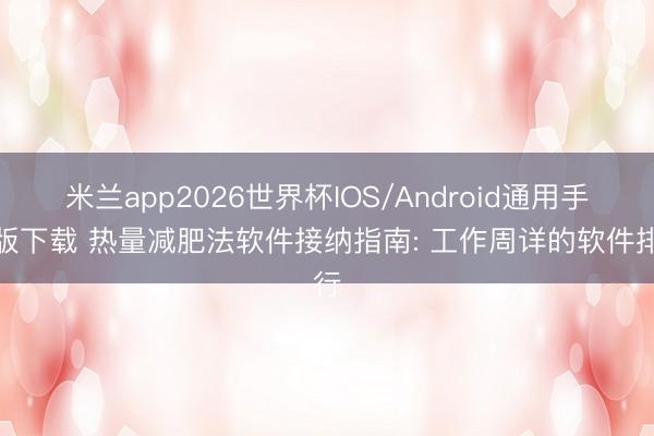 米兰app2026世界杯IOS/Android通用手机版下载 热量减肥法软件接纳指南: 工作周详的软件排行