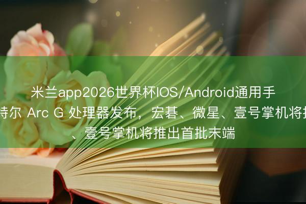 米兰app2026世界杯IOS/Android通用手机版下载 英特尔 Arc G 处理器发布，宏碁、微星、壹号掌机将推出首批末端