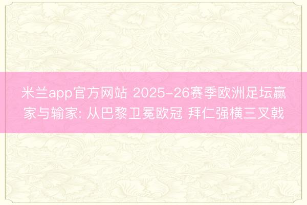 米兰app官方网站 2025-26赛季欧洲足坛赢家与输家: 从巴黎卫冕欧冠 拜仁强横三叉戟