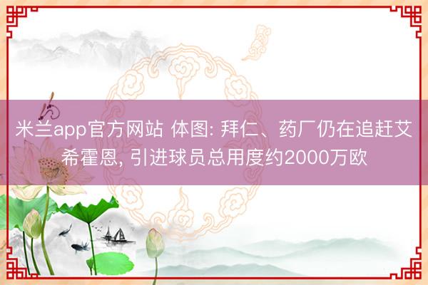 米兰app官方网站 体图: 拜仁、药厂仍在追赶艾希霍恩， 引进球员总用度约2000万欧