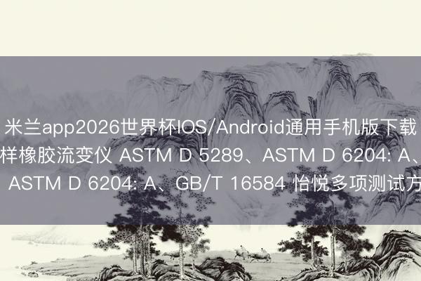 米兰app2026世界杯IOS/Android通用手机版下载 HT-F1137 自动进样橡胶流变仪 ASTM D 5289、ASTM D 6204: A、GB/T 16584 怡悦多项测试方法