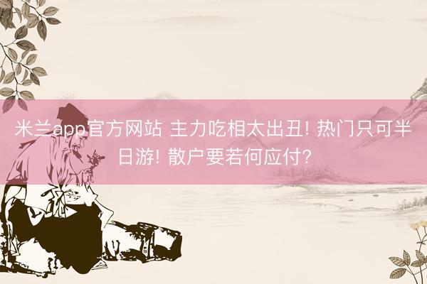 米兰app官方网站 主力吃相太出丑! 热门只可半日游! 散户要若何应付?