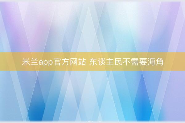 米兰app官方网站 东谈主民不需要海角
