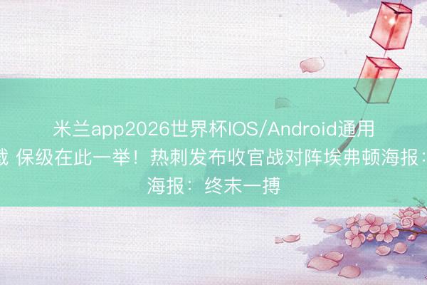 米兰app2026世界杯IOS/Android通用手机版下载 保级在此一举！热刺发布收官战对阵埃弗顿海报：终末一搏