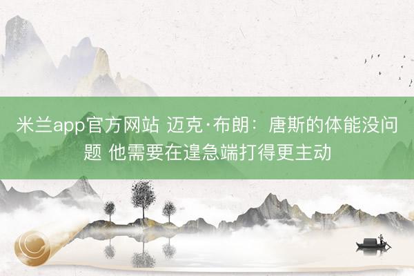 米兰app官方网站 迈克·布朗：唐斯的体能没问题 他需要在遑急端打得更主动