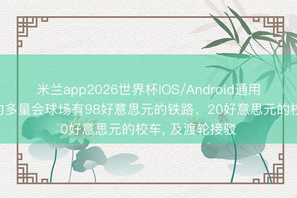 米兰app2026世界杯IOS/Android通用手机版下载 纽约多量会球场有98好意思元的铁路、20好意思元的校车, 及渡轮接驳