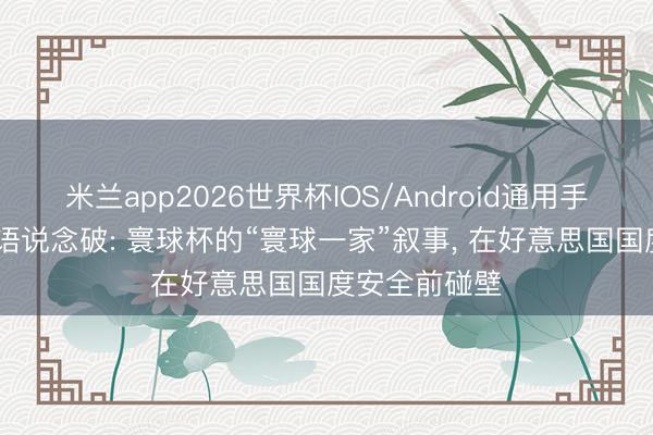 米兰app2026世界杯IOS/Android通用手机版下载 逸语说念破: 寰球杯的“寰球一家”叙事， 在好意思国国度安全前碰壁