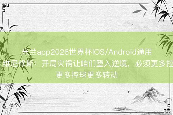 米兰app2026世界杯IOS/Android通用手机版下载 维尼修斯：开局灾祸让咱们堕入逆境，必须更多控球更多转动