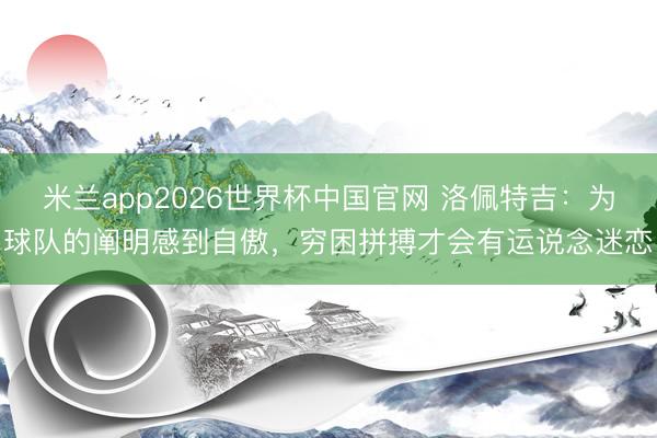 米兰app2026世界杯中国官网 洛佩特吉：为球队的阐明感到自傲，穷困拼搏才会有运说念迷恋