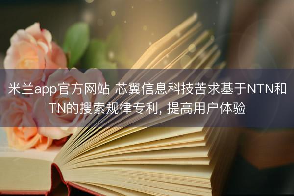 米兰app官方网站 芯翼信息科技苦求基于NTN和TN的搜索规律专利， 提高用户体验
