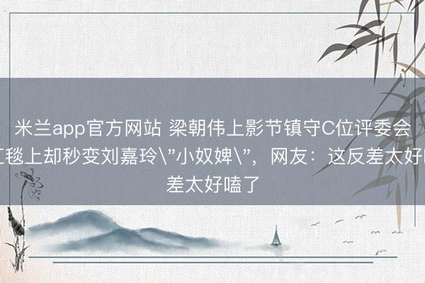 米兰app官方网站 梁朝伟上影节镇守C位评委会，红毯上却秒变刘嘉玲